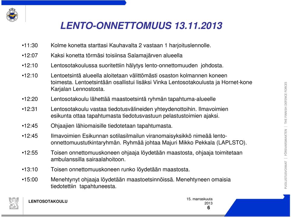 Lentoetsintä alueella aloitetaan välittömästi osaston kolmannen koneen toimesta. Lentoetsintään osallistui lisäksi Vinka Lentosotakoulusta ja Hornet-kone Karjalan Lennostosta.