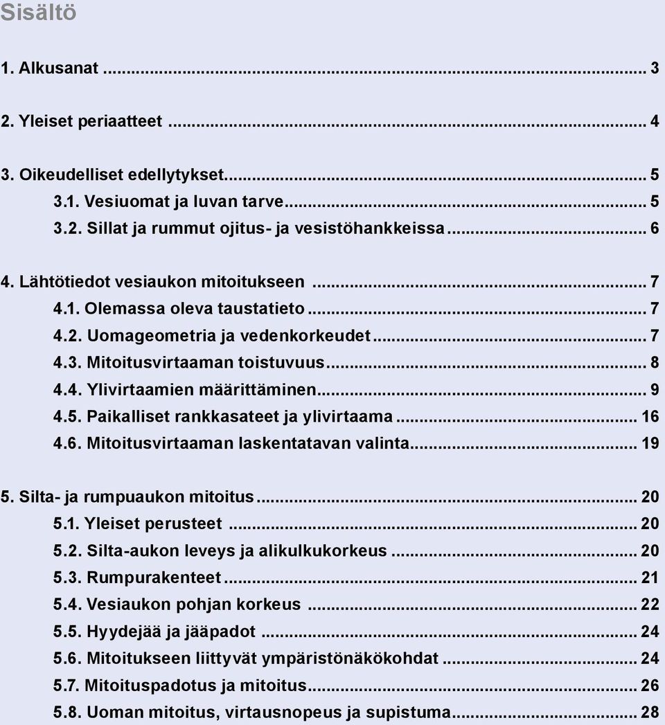 Paikalliset rankkasateet ja ylivirtaama... 16 4.6. Mitoitusvirtaaman laskentatavan valinta... 19 5. Silta- ja rumpuaukon mitoitus... 20 5.1. Yleiset perusteet... 20 5.2. Silta-aukon leveys ja alikulkukorkeus.