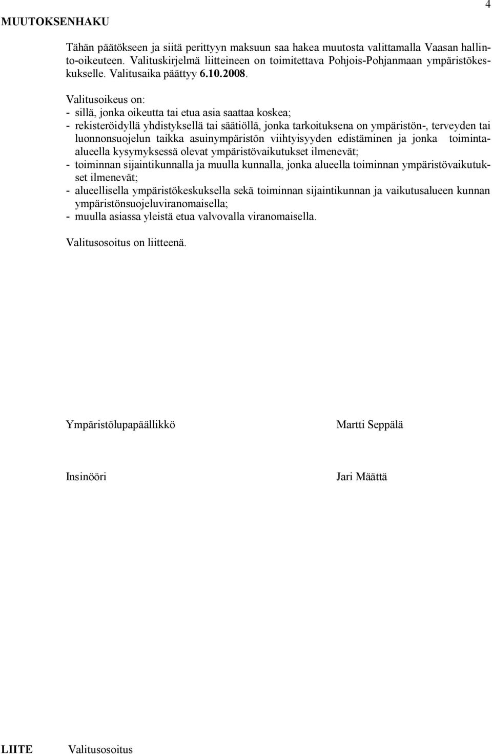 Valitusoikeus on: sillä, jonka oikeutta tai etua asia saattaa koskea; rekisteröidyllä yhdistyksellä tai säätiöllä, jonka tarkoituksena on ympäristön, terveyden tai luonnonsuojelun taikka