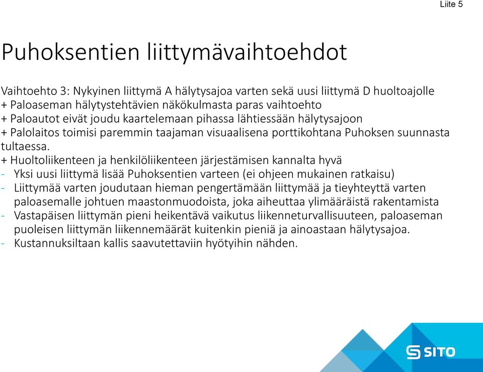 + Huoltoliikenteen ja henkilöliikenteen järjestämisen kannalta hyvä - Yksi uusi liittymä lisää Puhoksentien varteen (ei ohjeen mukainen ratkaisu) - Liittymää varten joudutaan hieman pengertämään