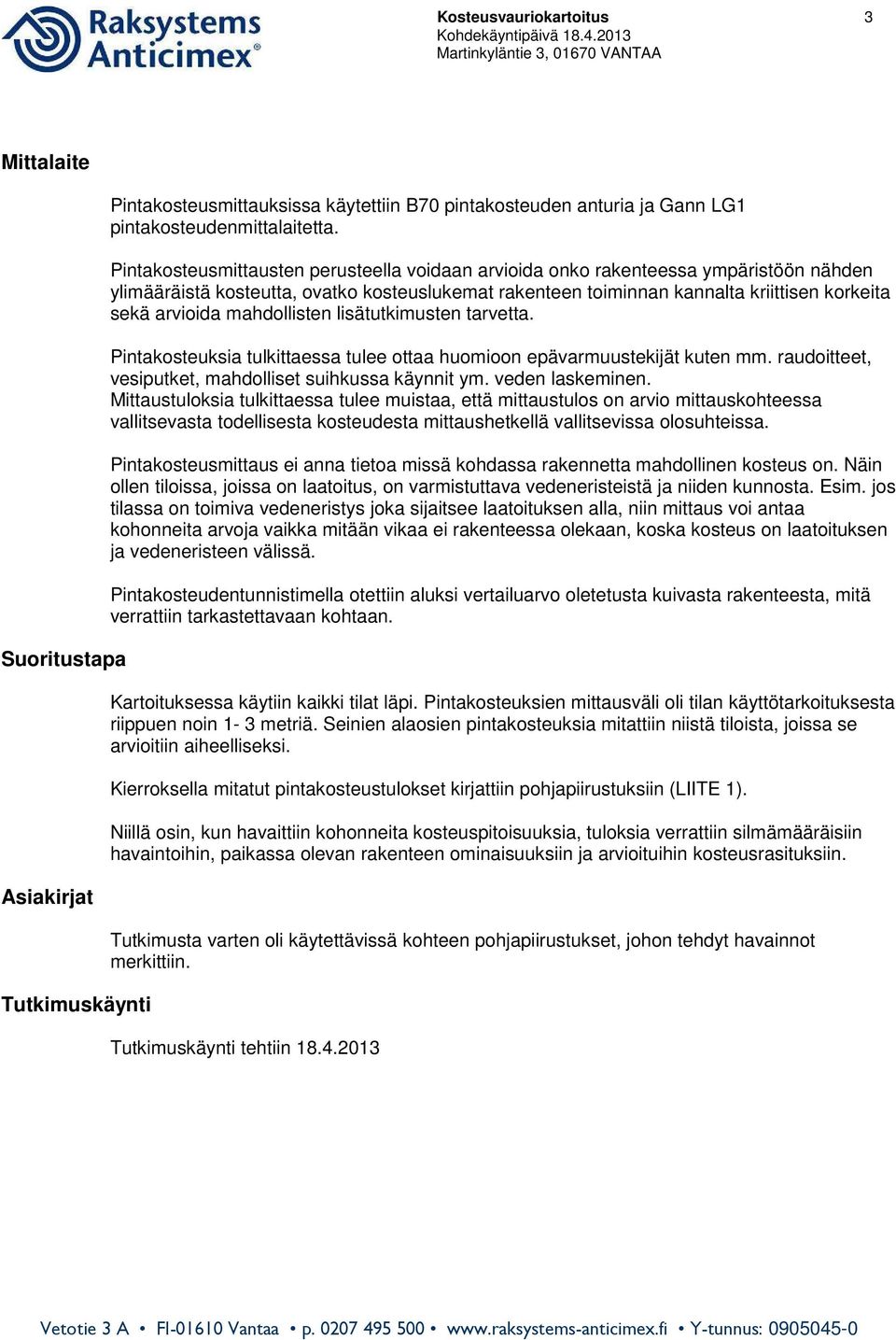 Pintakosteusmittausten perusteella voidaan arvioida onko rakenteessa ympäristöön nähden ylimääräistä kosteutta, ovatko kosteuslukemat rakenteen toiminnan kannalta kriittisen korkeita sekä arvioida