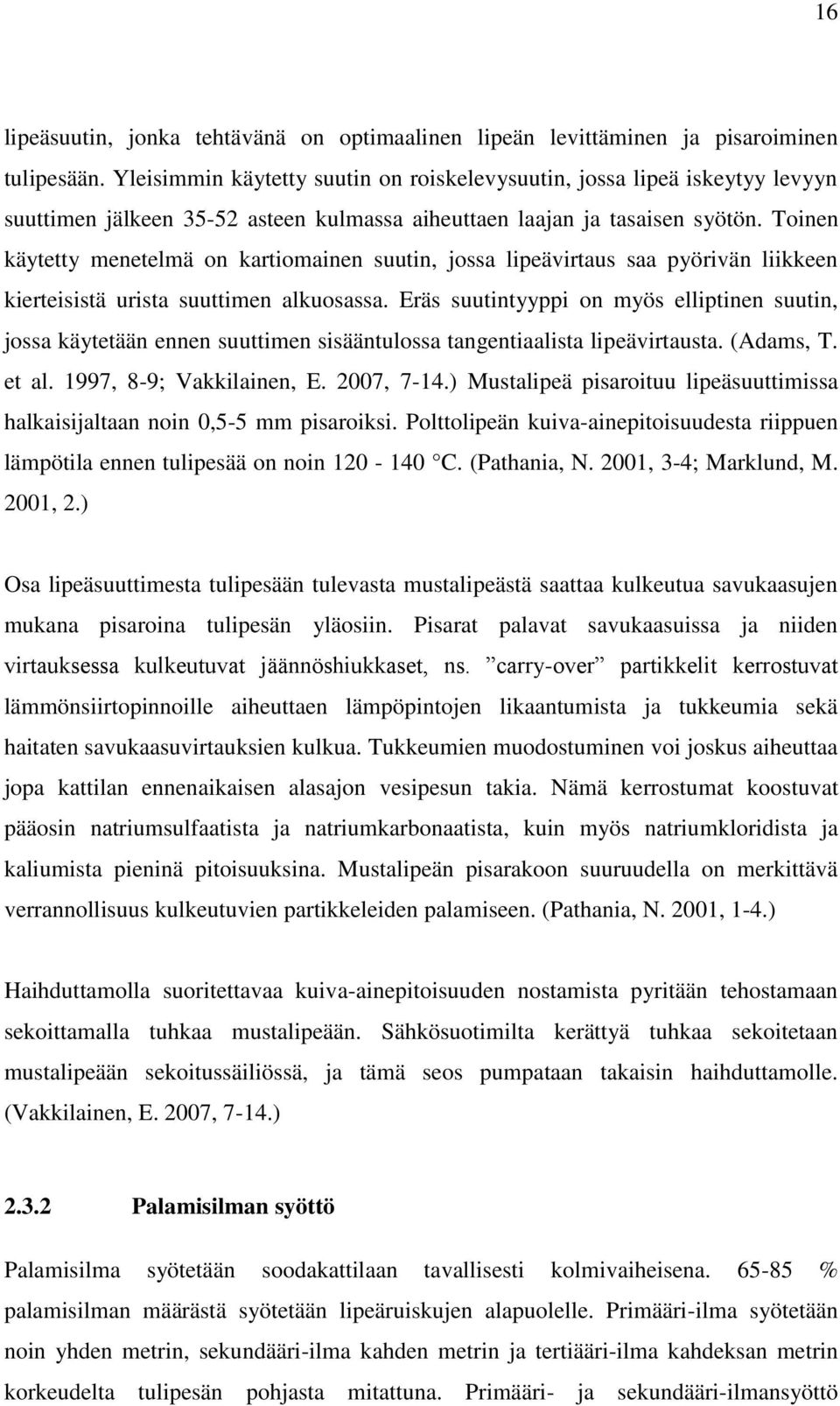 Toinen käytetty menetelmä on kartiomainen suutin, jossa lipeävirtaus saa pyörivän liikkeen kierteisistä urista suuttimen alkuosassa.