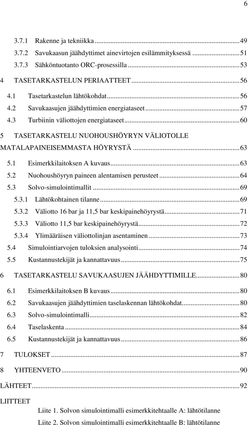 .. 60 5 TASETARKASTELU NUOHOUSHÖYRYN VÄLIOTOLLE MATALAPAINEISEMMASTA HÖYRYSTÄ... 63 5.1 Esimerkkilaitoksen A kuvaus... 63 5.2 Nuohoushöyryn paineen alentamisen perusteet... 64 5.