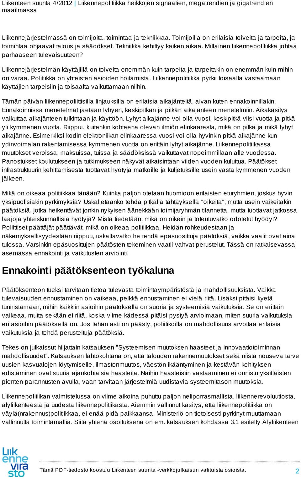 Politiikka on yhteisten asioiden hoitamista. Liikennepolitiikka pyrkii toisaalta vastaamaan käyttäjien tarpeisiin ja toisaalta vaikuttamaan niihin.