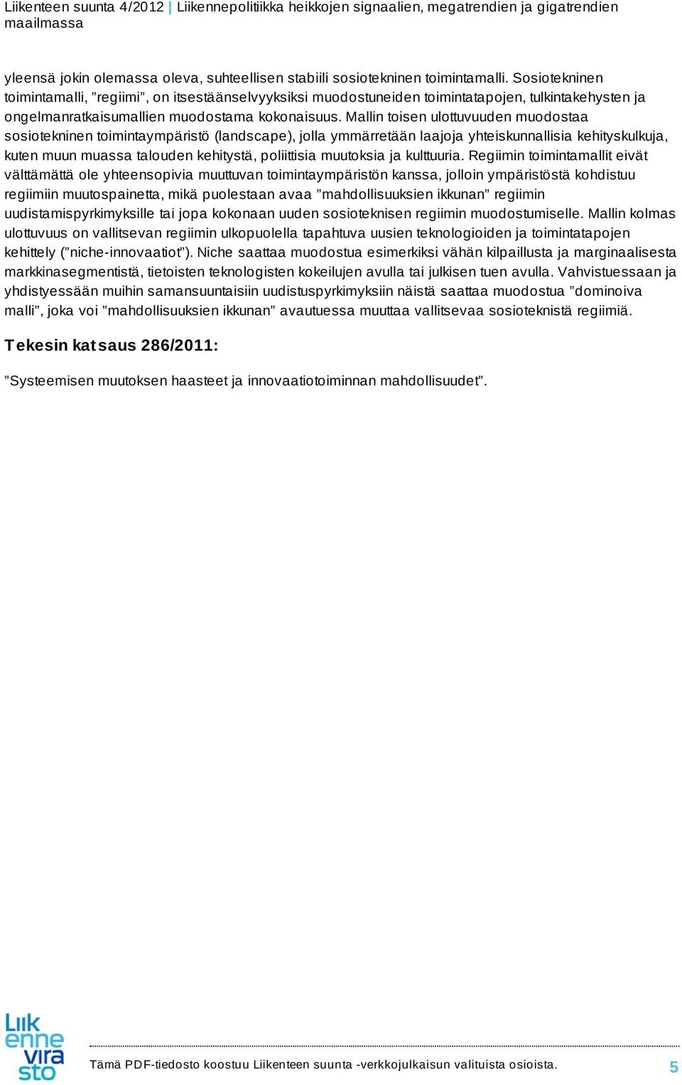 Mallin toisen ulottuvuuden muodostaa sosiotekninen toimintaympäristö (landscape), jolla ymmärretään laajoja yhteiskunnallisia kehityskulkuja, kuten muun muassa talouden kehitystä, poliittisia