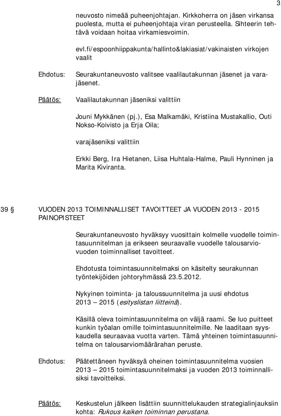 ), Esa Malkamäki, Kristiina Mustakallio, Outi Nokso-Koivisto ja Erja Oila; varajäseniksi valittiin Erkki Berg, Ira Hietanen, Liisa Huhtala-Halme, Pauli Hynninen ja Marita Kiviranta.