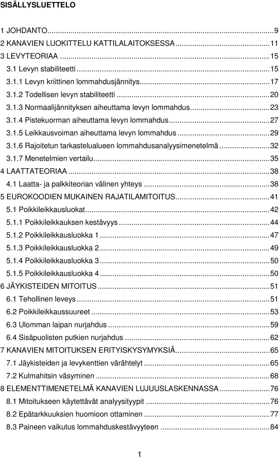 .. 3 3.1.7 Menetelmien vertailu... 35 4 LAATTATEORIAA... 38 4.1 Laatta- ja palkkiteorian välinen yhteys... 38 5 EUROKOODIEN MUKAINEN RAJATILAMITOITUS... 41 5.1 Poikkileikkausluokat... 4 5.1.1 Poikkileikkauksen kestävyys.
