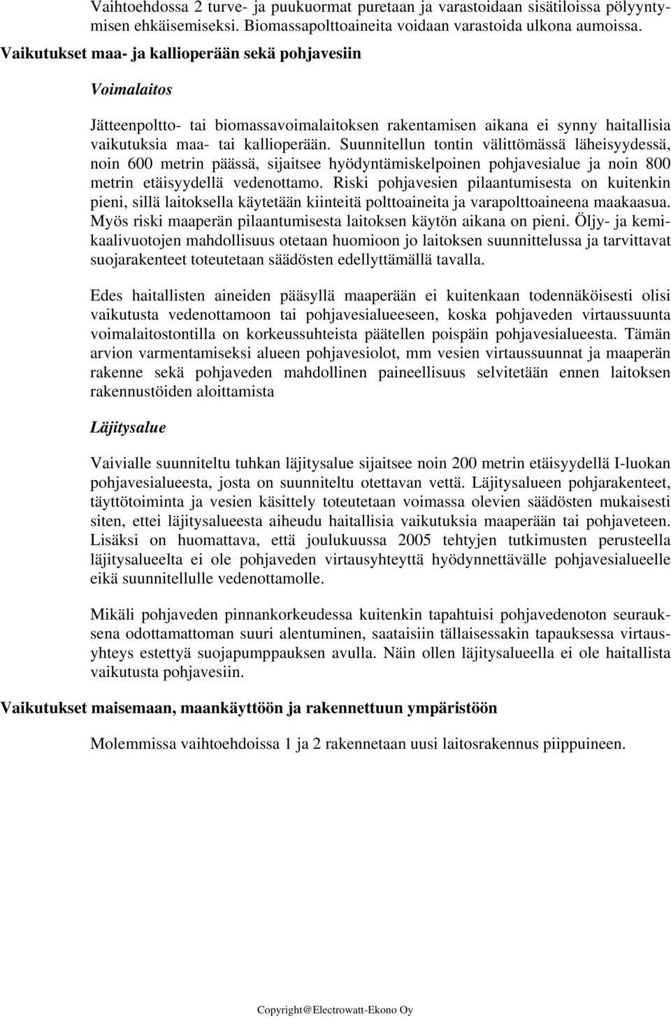 Suunnitellun tontin välittömässä läheisyydessä, noin 600 metrin päässä, sijaitsee hyödyntämiskelpoinen pohjavesialue ja noin 800 metrin etäisyydellä vedenottamo.