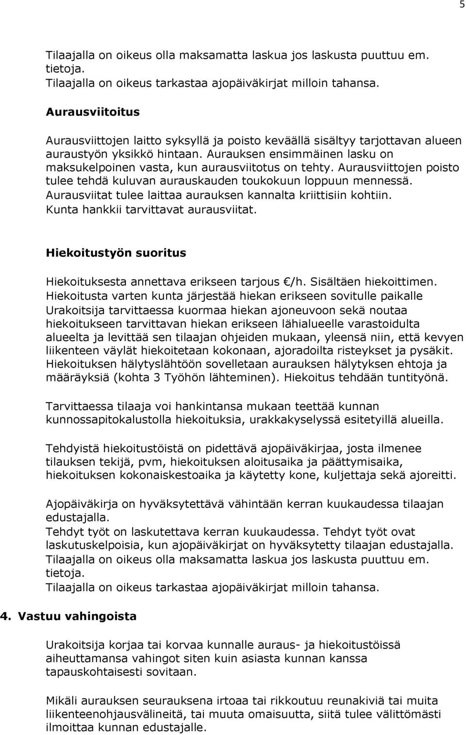 Aurauksen ensimmäinen lasku on maksukelpoinen vasta, kun aurausviitotus on tehty. Aurausviittojen poisto tulee tehdä kuluvan aurauskauden toukokuun loppuun mennessä.