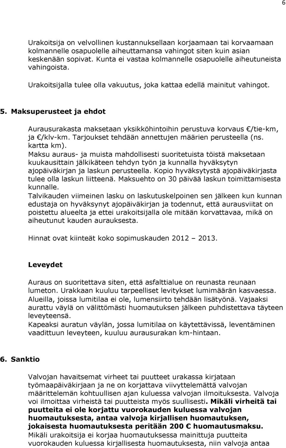 Maksuperusteet ja ehdot Aurausurakasta maksetaan yksikköhintoihin perustuva korvaus /tie-km, ja /klv-km. Tarjoukset tehdään annettujen määrien perusteella (ns. kartta km).