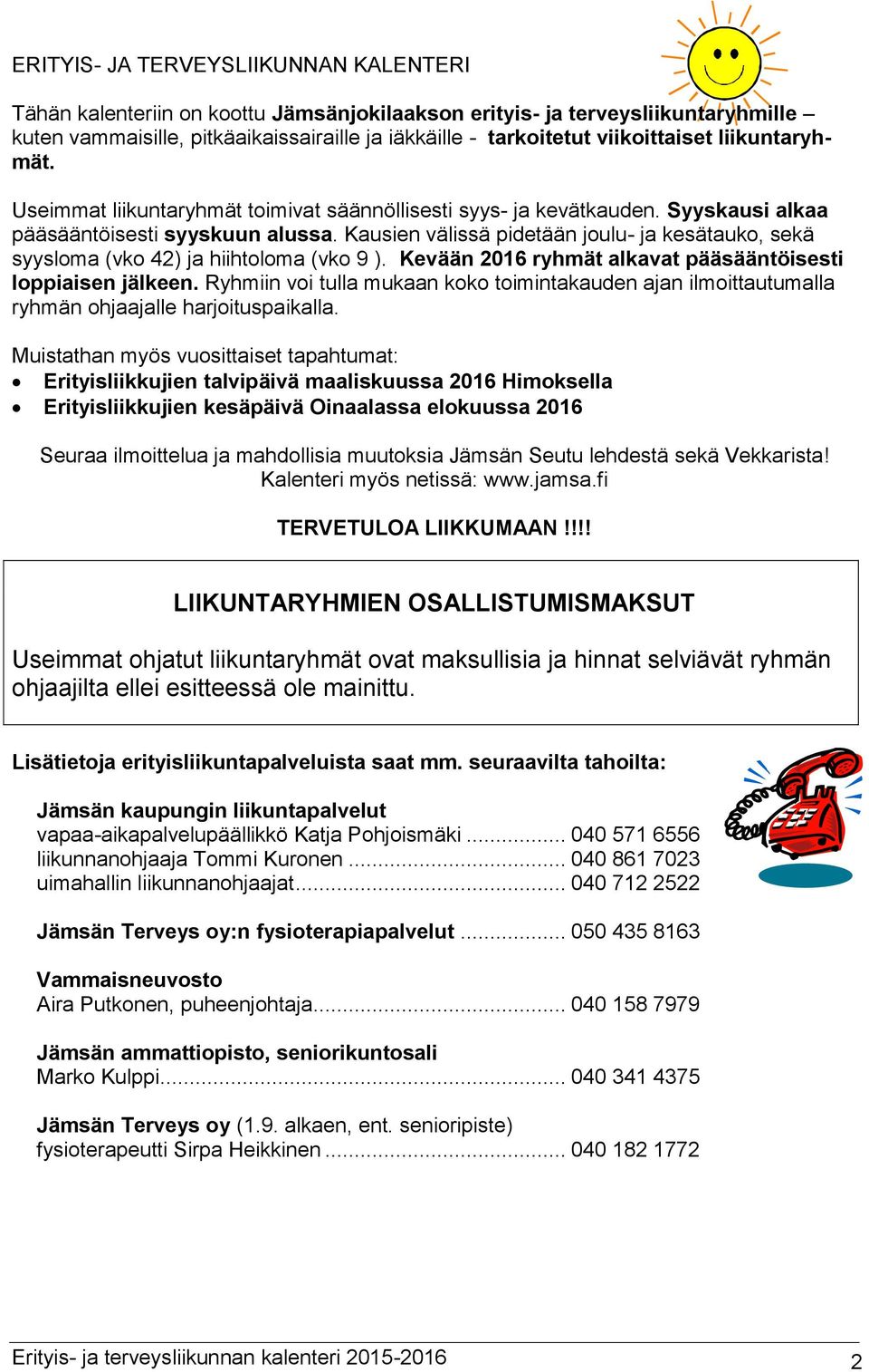 Kausien välissä pidetään joulu- ja kesätauko, sekä syysloma (vko 42) ja hiihtoloma (vko 9 ). Kevään 2016 ryhmät alkavat pääsääntöisesti loppiaisen jälkeen.