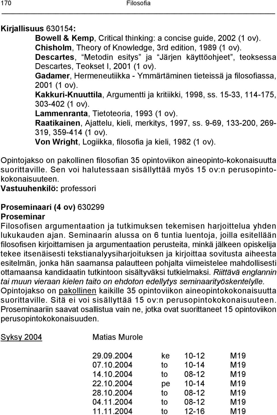 Kakkuri-Knuuttila, Argumentti ja kritiikki, 1998, ss. 15-33, 114-175, 303-402 (1 ov). Lammenranta, Tietoteoria, 1993 (1 ov). Raatikainen, Ajattelu, kieli, merkitys, 1997, ss.