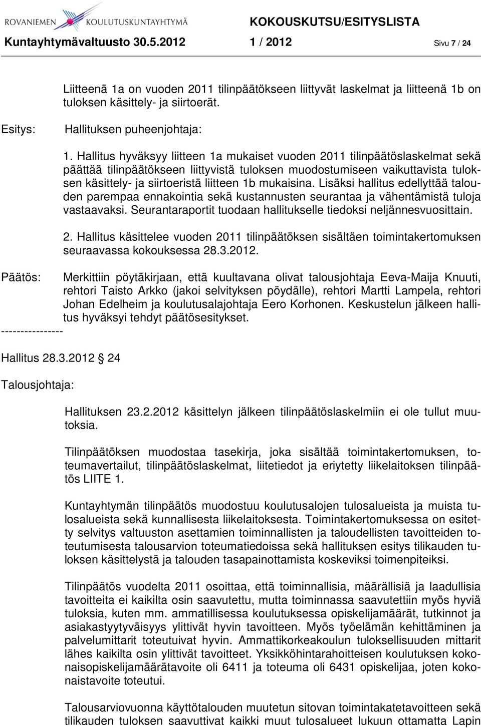mukaisina. Lisäksi hallitus edellyttää talouden parempaa ennakointia sekä kustannusten seurantaa ja vähentämistä tuloja vastaavaksi.