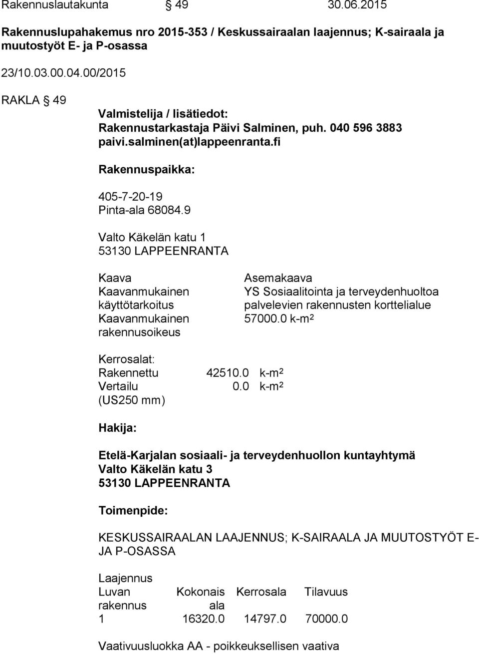 9 Valto Käkelän katu 1 53130 LAPPEENRANTA Kaava Kaavanmukainen käyttötarkoitus Kaavanmukainen rakennusoikeus Asemakaava YS Sosiaalitointa ja terveydenhuoltoa palvelevien rakennusten korttelialue