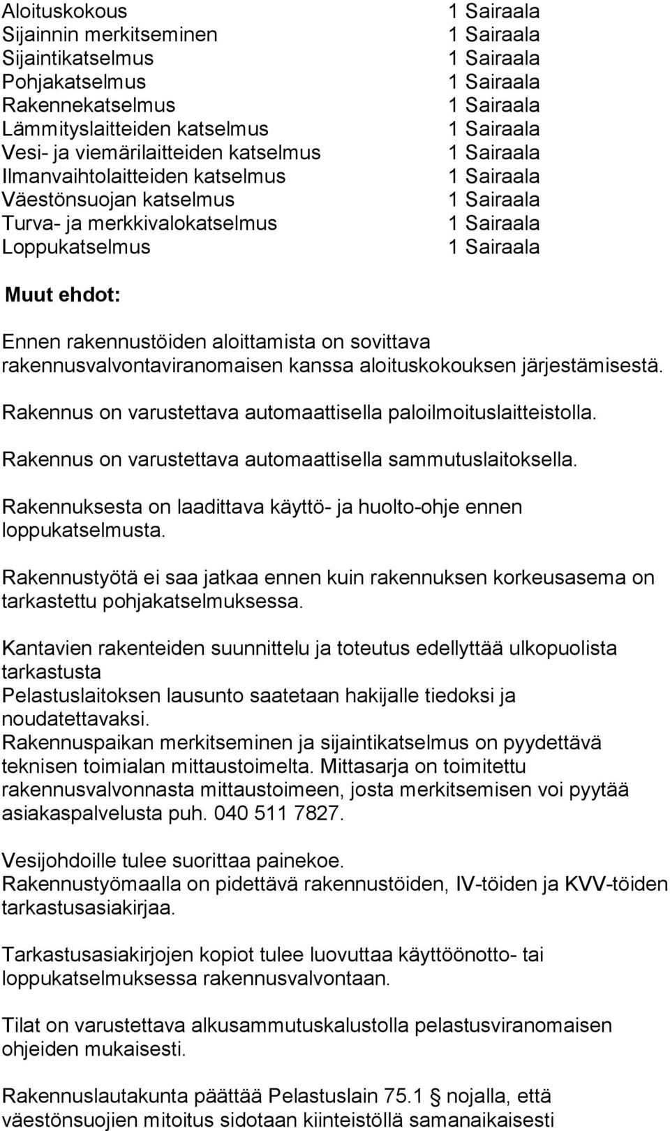 Rakennus on varustettava automaattisella paloilmoituslaitteistolla. Rakennus on varustettava automaattisella sammutuslaitoksella.