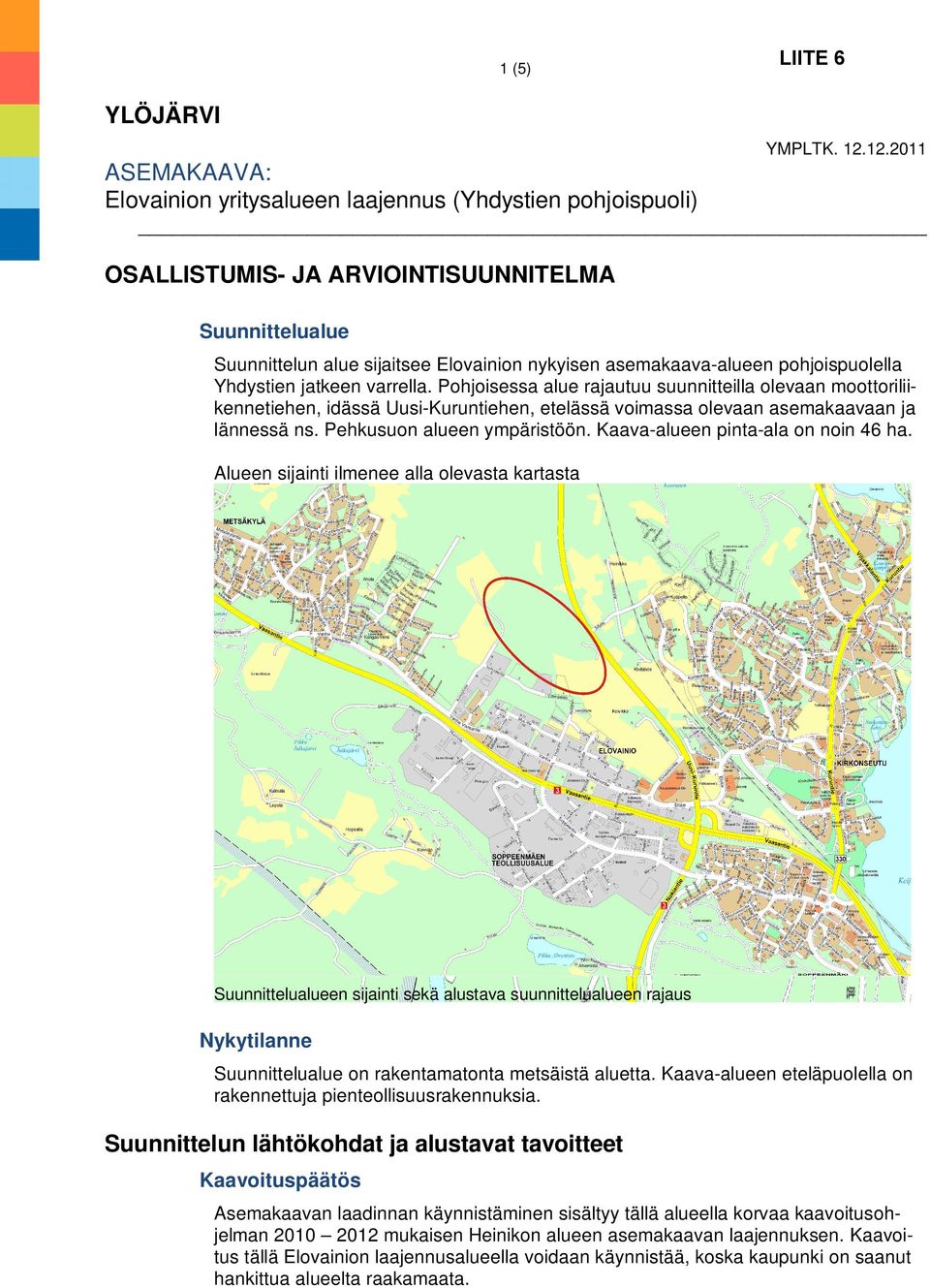 pohjoispuolella Yhdystien jatkeen varrella. Pohjoisessa alue rajautuu suunnitteilla olevaan moottoriliikennetiehen, idässä Uusi-Kuruntiehen, etelässä voimassa olevaan asemakaavaan ja lännessä ns.