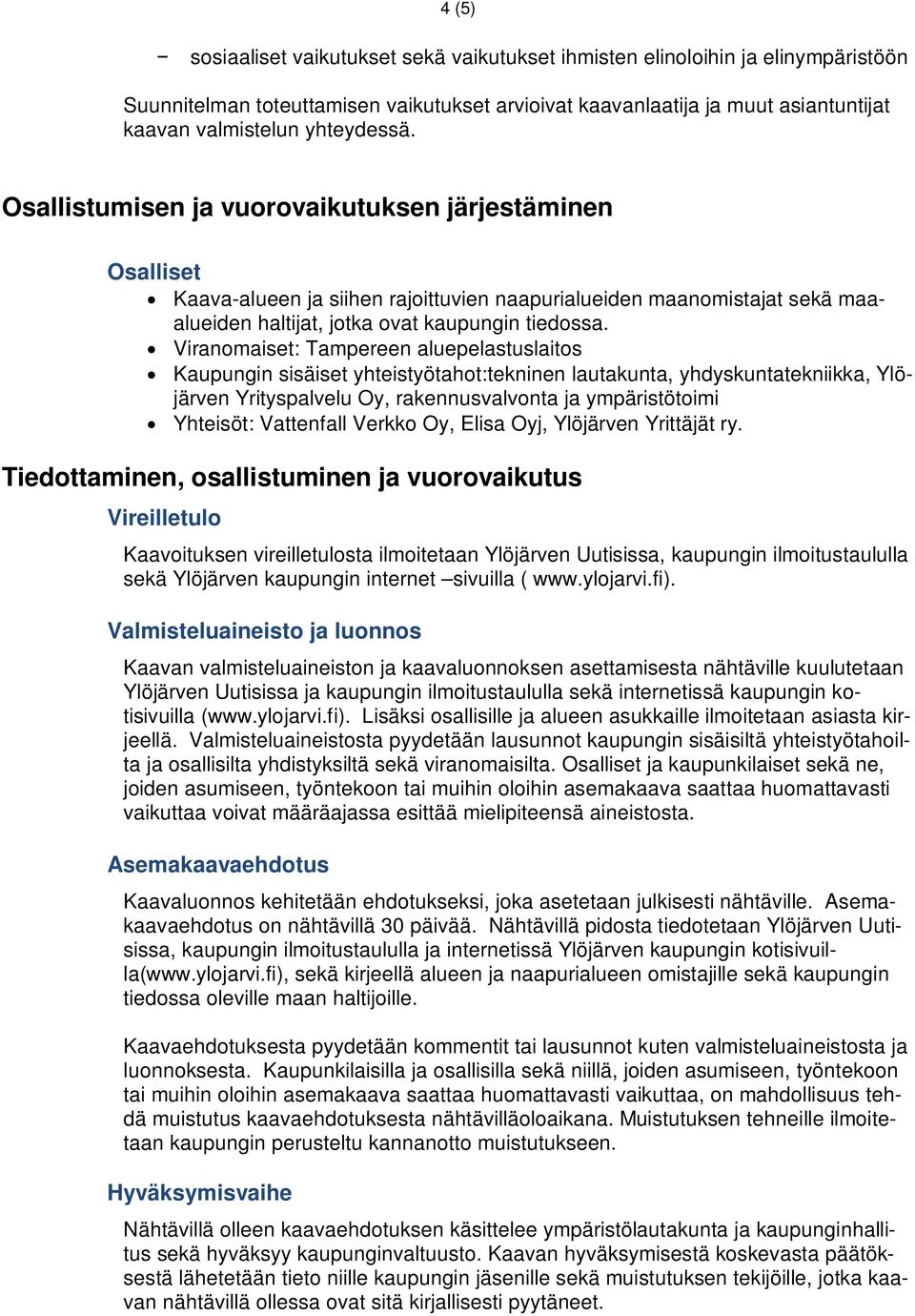 Viranomaiset: Tampereen aluepelastuslaitos Kaupungin sisäiset yhteistyötahot:tekninen lautakunta, yhdyskuntatekniikka, Ylöjärven Yrityspalvelu Oy, rakennusvalvonta ja ympäristötoimi Yhteisöt: