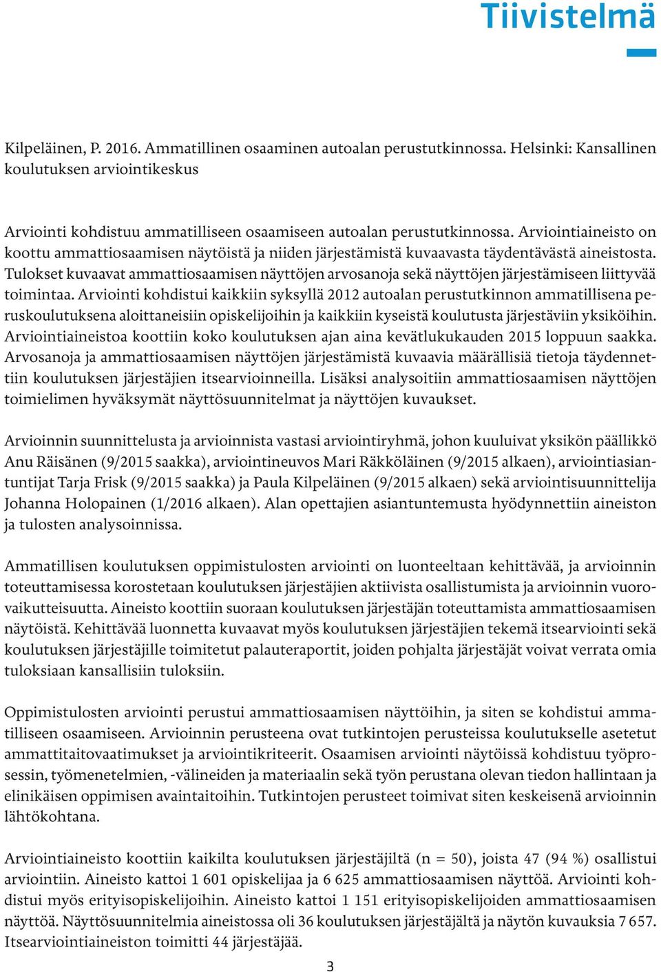 Arviointiaineisto on koottu ammattiosaamisen näytöistä ja niiden järjestämistä kuvaavasta täydentävästä aineistosta.