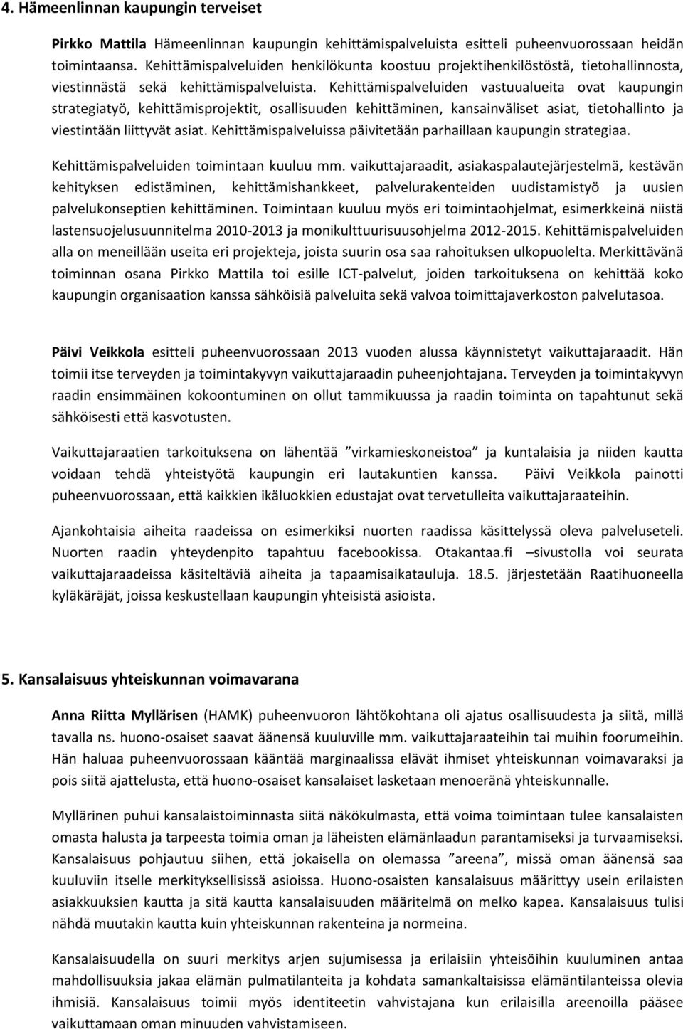 Kehittämispalveluiden vastuualueita ovat kaupungin strategiatyö, kehittämisprojektit, osallisuuden kehittäminen, kansainväliset asiat, tietohallinto ja viestintään liittyvät asiat.