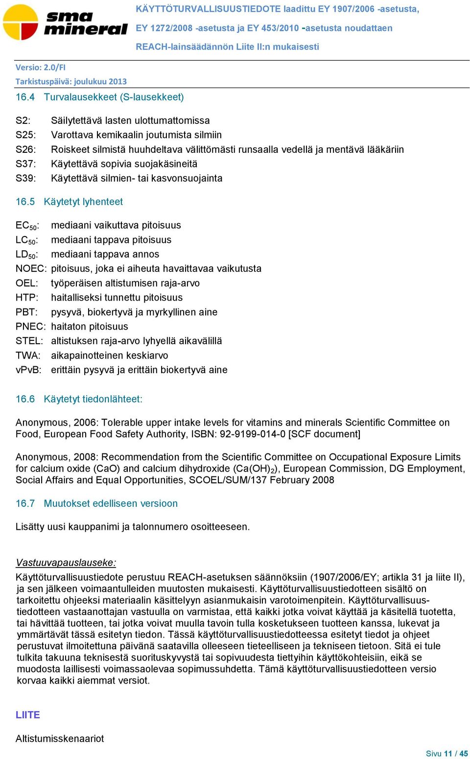 -asetusta ja EY 453/2010 -asetusta noudattaen REACH-lainsäädännön Liite II:n mukaisesti S26: Roiskeet silmistä huuhdeltava välittömästi runsaalla vedellä ja mentävä lääkäriin S37: Käytettävä sopivia
