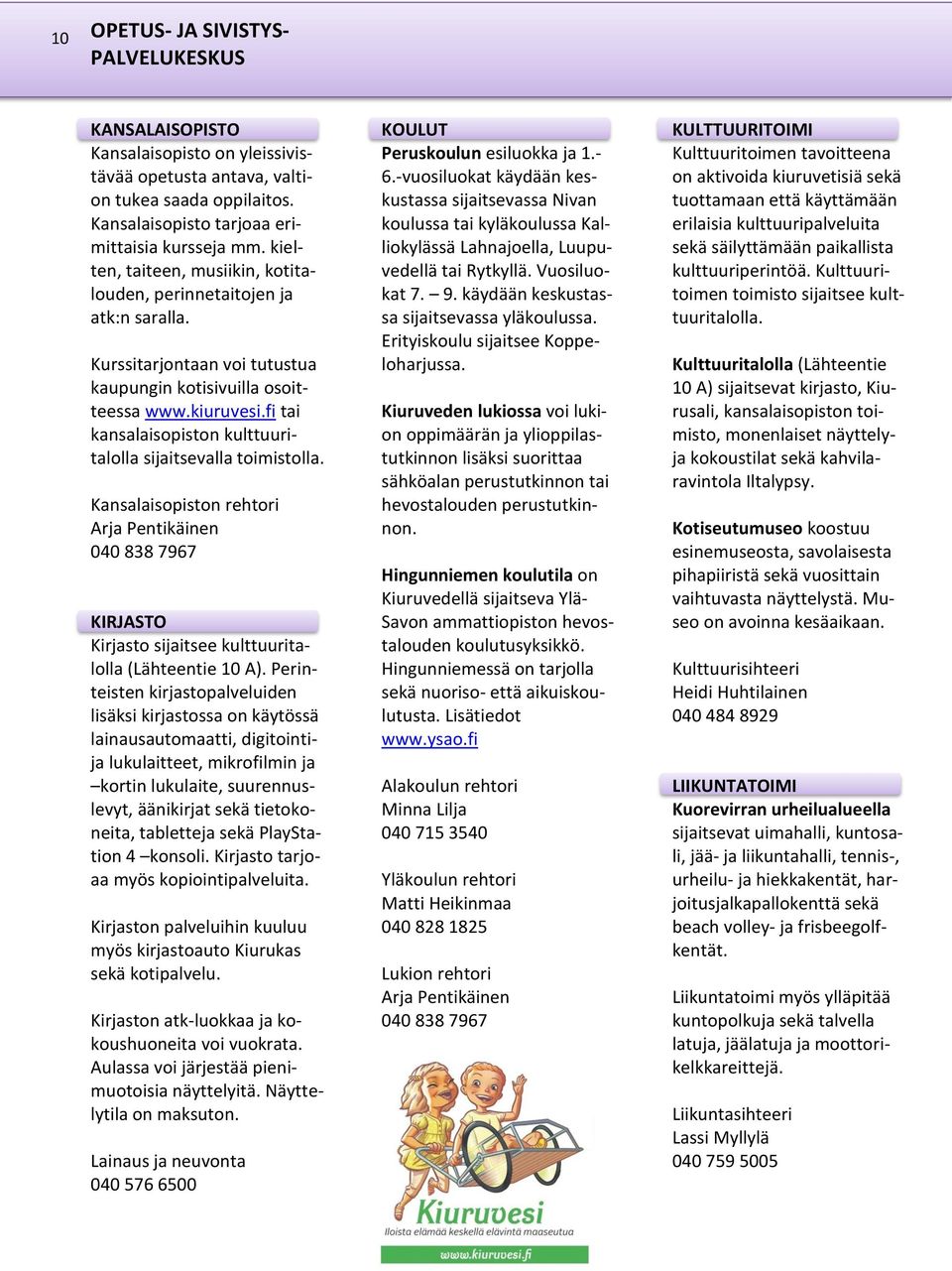 fi tai kansalaisopiston kulttuuritalolla sijaitsevalla toimistolla. Kansalaisopiston rehtori Arja Pentikäinen 040 838 7967 KIRJASTO Kirjasto sijaitsee kulttuuritalolla (Lähteentie 10 A).
