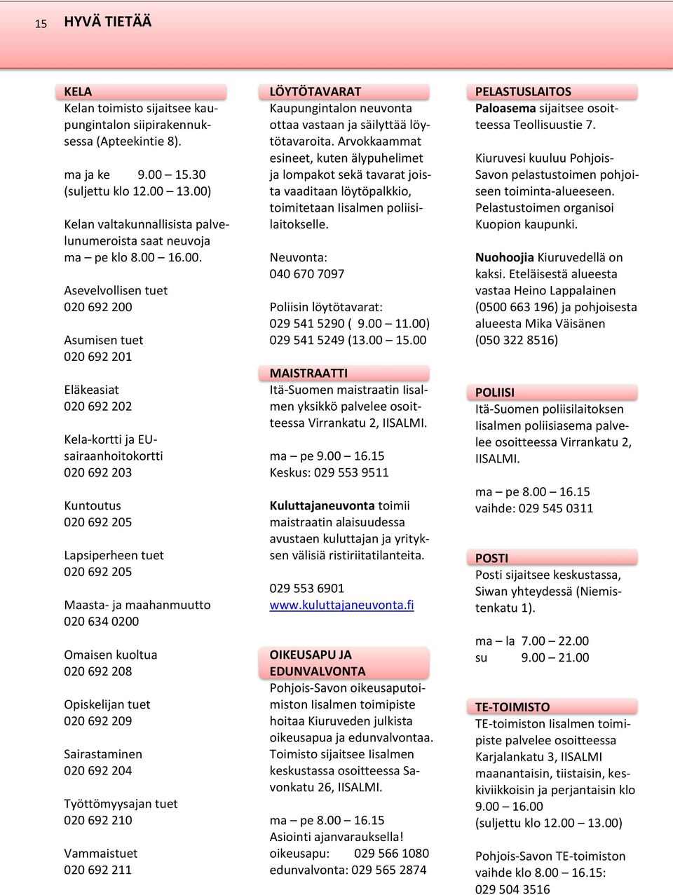 020 692 203 Kuntoutus 020 692 205 Lapsiperheen tuet 020 692 205 Maasta- ja maahanmuutto 020 634 0200 Omaisen kuoltua 020 692 208 Opiskelijan tuet 020 692 209 Sairastaminen 020 692 204 Työttömyysajan