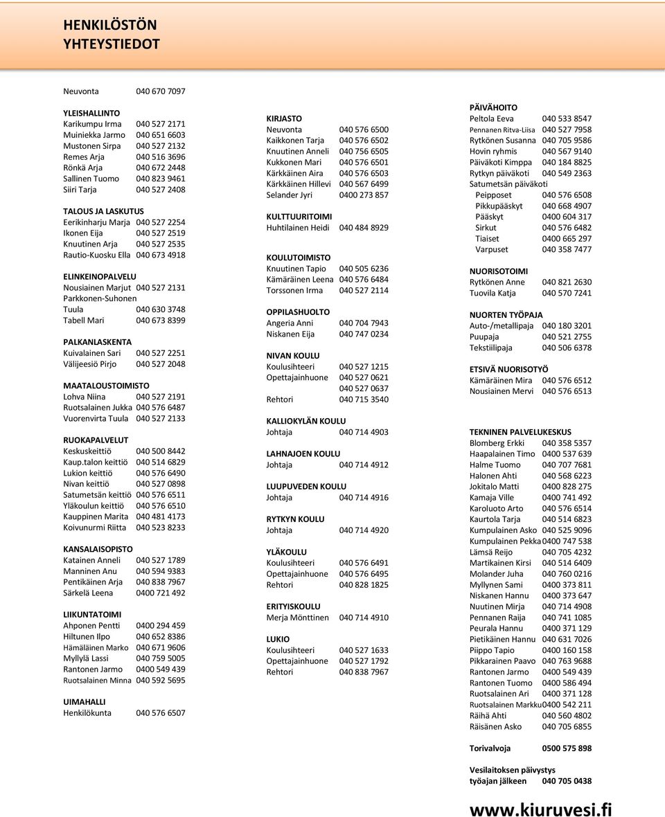 ELINKEINOPALVELU Nousiainen Marjut 040 527 2131 Parkkonen-Suhonen Tuula 040 630 3748 Tabell Mari 040 673 8399 PALKANLASKENTA Kuivalainen Sari 040 527 2251 Välijeesiö Pirjo 040 527 2048