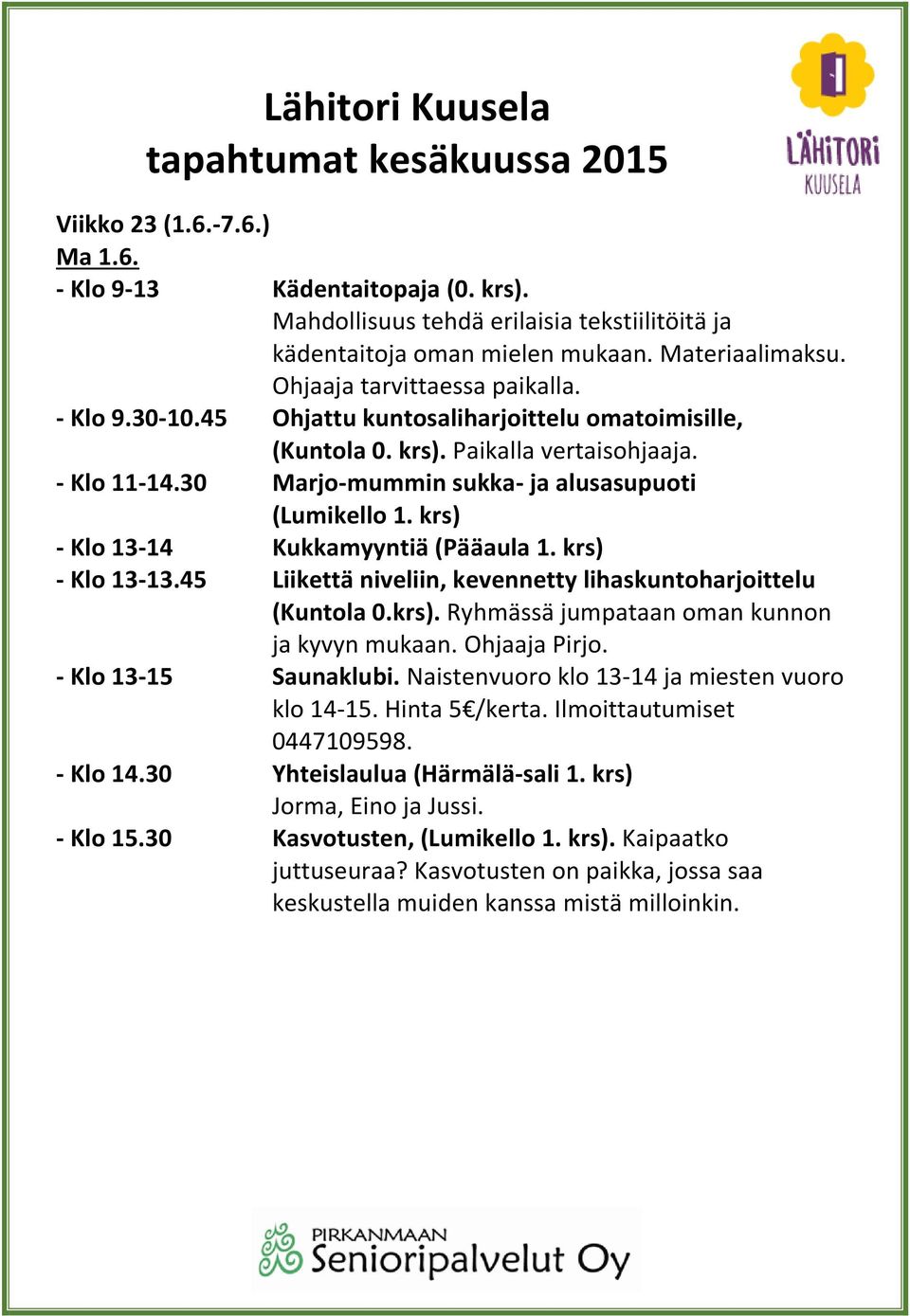 krs) - Klo 13-14 Kukkamyyntiä (Pääaula 1. krs) - Klo 13-13.45 Liikettä niveliin, kevennetty lihaskuntoharjoittelu (Kuntola 0.krs). Ryhmässä jumpataan oman kunnon ja kyvyn mukaan. Ohjaaja Pirjo.