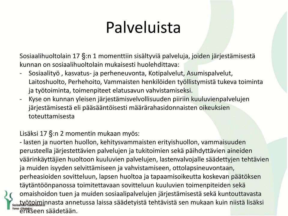 Kyse on kunnan yleisen järjestämisvelvollisuuden piiriin kuuluvienpalvelujen järjestämisestä eli pääsääntöisesti määrärahasidonnaisten oikeuksien toteuttamisesta Lisäksi 17 :n 2 momentin mukaan myös: