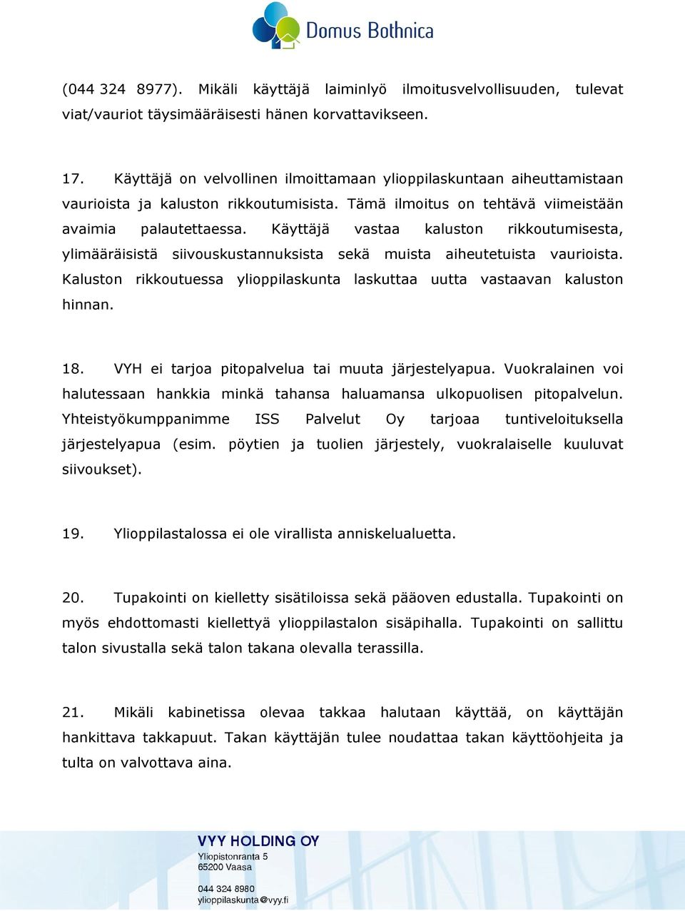 Käyttäjä vastaa kaluston rikkoutumisesta, ylimääräisistä siivouskustannuksista sekä muista aiheutetuista vaurioista. Kaluston rikkoutuessa ylioppilaskunta laskuttaa uutta vastaavan kaluston hinnan.