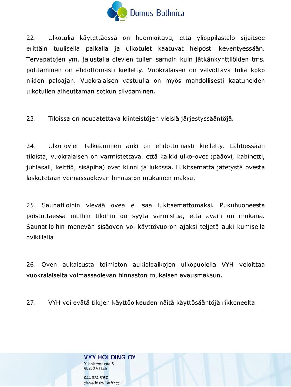 Vuokralaisen vastuulla on myös mahdollisesti kaatuneiden ulkotulien aiheuttaman sotkun siivoaminen. 23. Tiloissa on noudatettava kiinteistöjen yleisiä järjestyssääntöjä. 24.