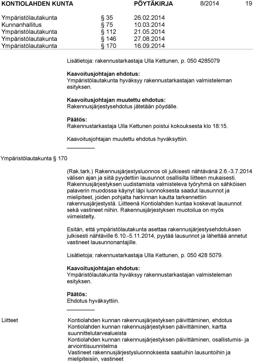 Kaavoitusjohtajan muutettu ehdotus: Rakennusjärjestysehdotus jätetään pöydälle. Päätös: Rakennustarkastaja Ulla Kettunen poistui kokouksesta klo 18:15. Kaavoitusjohtajan muutettu ehdotus hyväksyttiin.