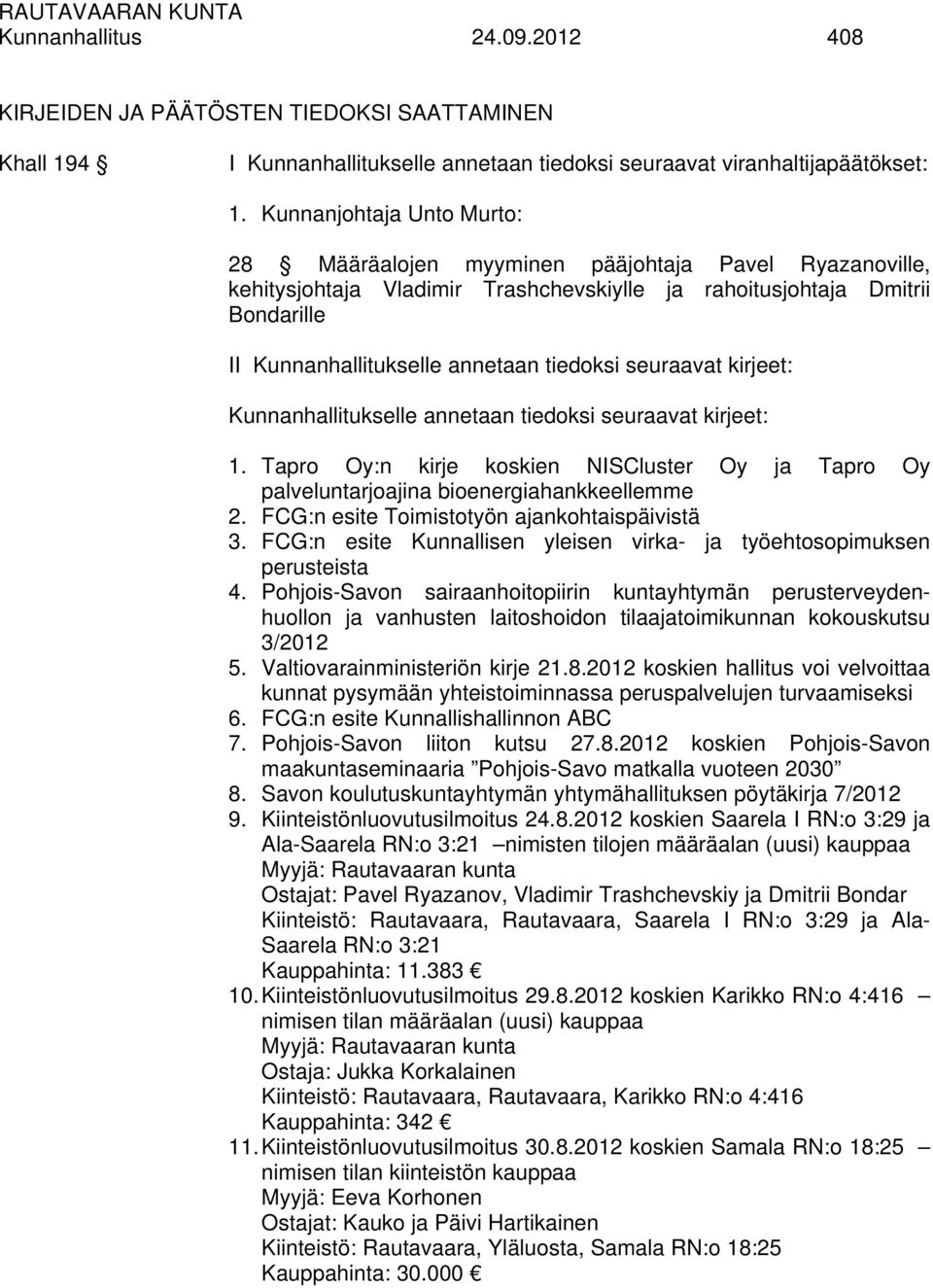 tiedoksi seuraavat kirjeet: Kunnanhallitukselle annetaan tiedoksi seuraavat kirjeet: 1. Tapro Oy:n kirje koskien NISCluster Oy ja Tapro Oy palveluntarjoajina bioenergiahankkeellemme 2.
