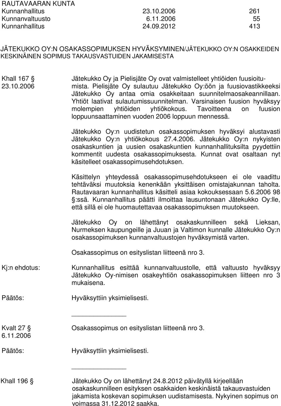 fuusioitu- 23.10.2006 mista. Pielisjäte Oy sulautuu Jätekukko Oy:öön ja fuusiovastikkeeksi Jätekukko Oy antaa omia osakkeitaan suunnitelmaosakeannillaan. Yhtiöt laativat sulautumissuunnitelman.