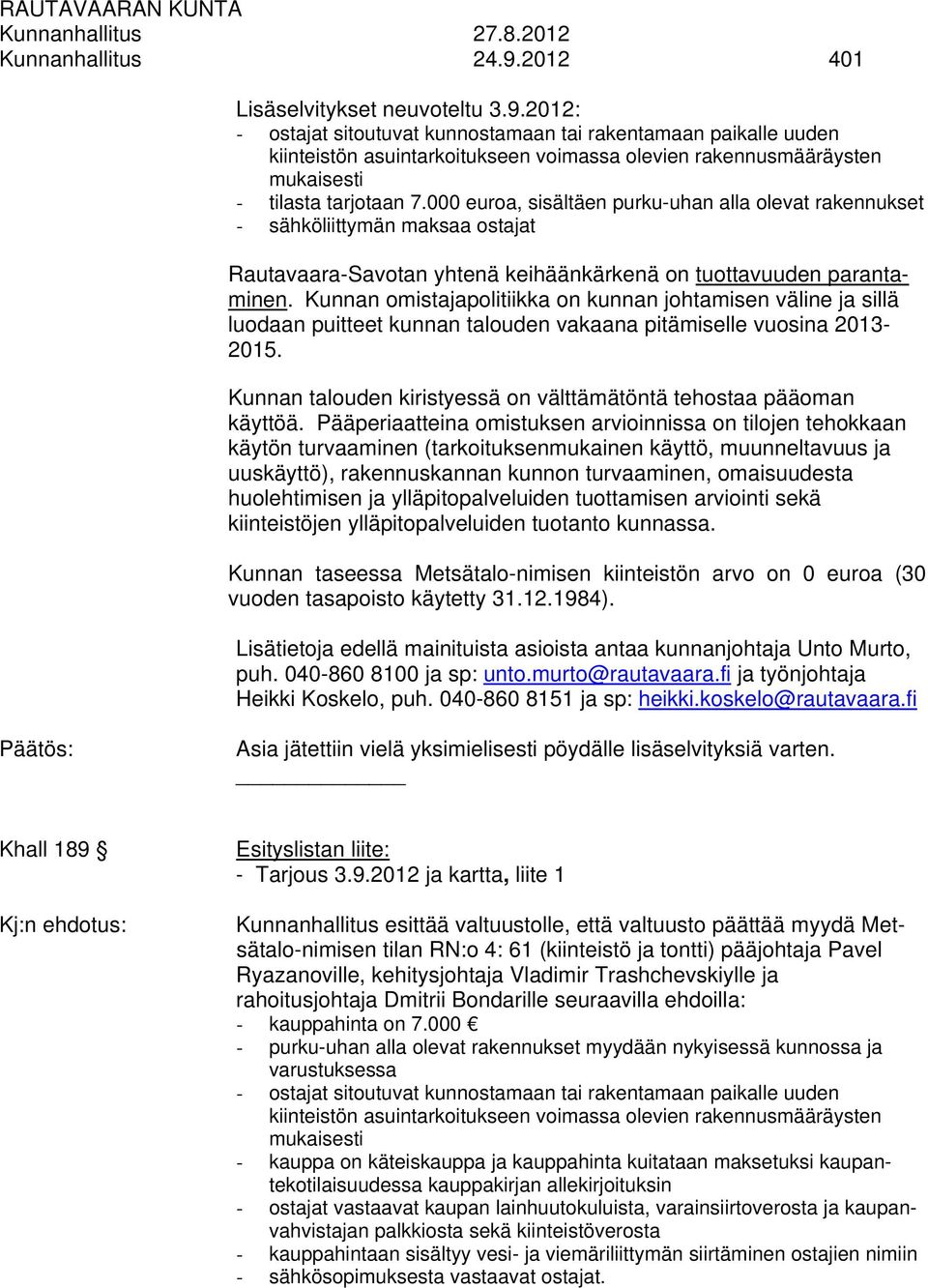 2012: - ostajat sitoutuvat kunnostamaan tai rakentamaan paikalle uuden kiinteistön asuintarkoitukseen voimassa olevien rakennusmääräysten mukaisesti - tilasta tarjotaan 7.