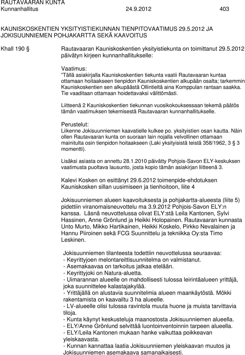 2012 päivätyn kirjeen kunnanhallitukselle: Vaatimus: Tällä asiakirjalla Kauniskoskentien tiekunta vaatii Rautavaaran kuntaa ottamaan hoitaakseen tienpidon Kauniskoskentien alkupään osalta; tarkemmin