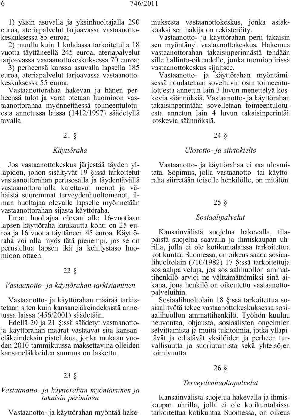 Vastaanottorahaa hakevan ja hänen perheensä tulot ja varat otetaan huomioon vastaanottorahaa myönnettäessä toimeentulotuesta annetussa laissa (1412/1997) säädetyllä tavalla.