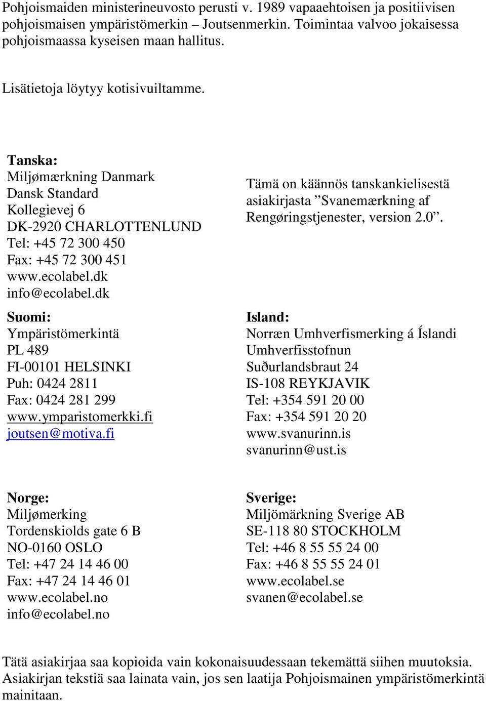 dk Suomi: Ympäristömerkintä PL 489 FI-00101 HELSINKI Puh: 0424 2811 Fax: 0424 281 299 www.ymparistomerkki.fi joutsen@motiva.