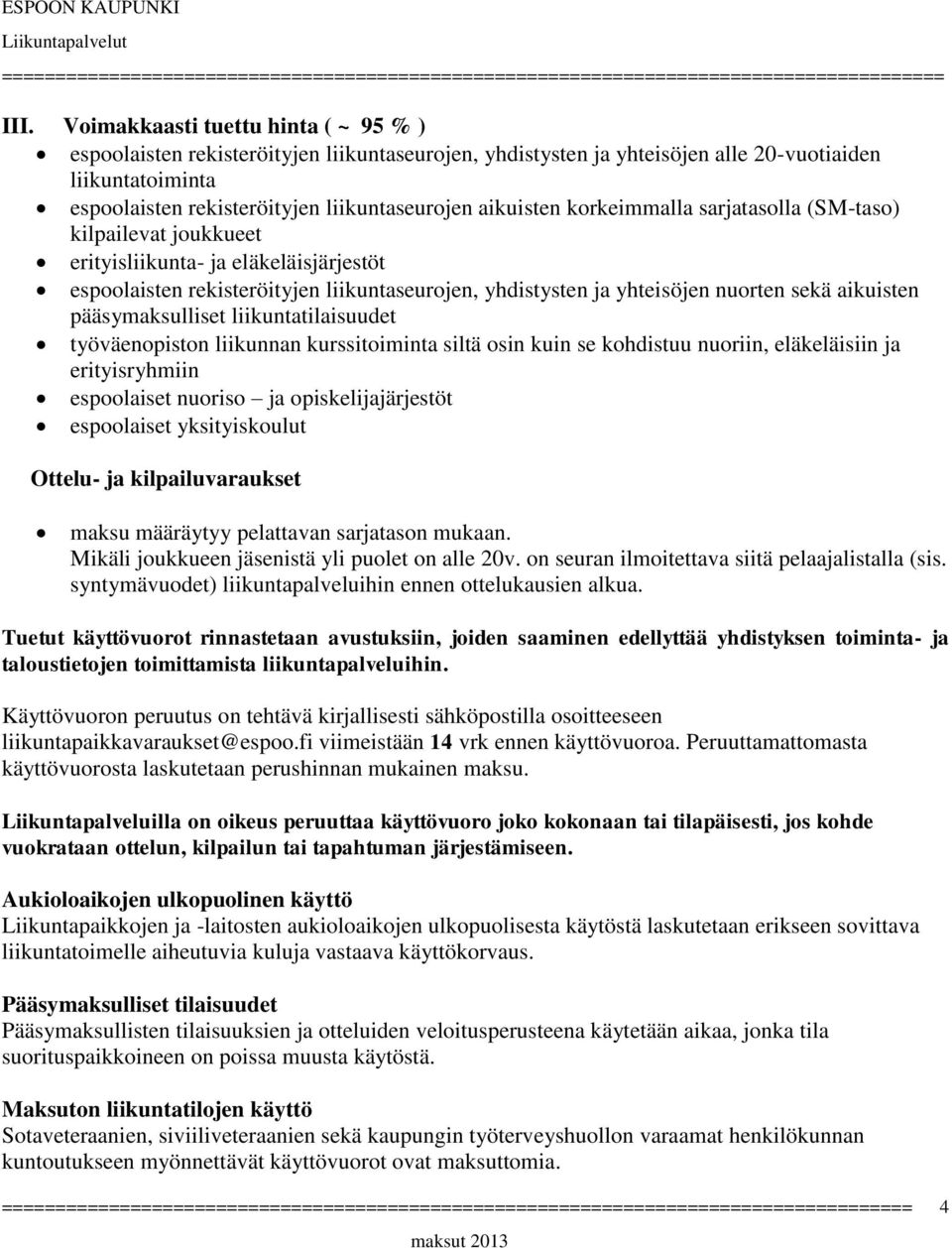 aikuisten korkeimmalla sarjatasolla (SM-taso) kilpailevat joukkueet erityisliikunta- ja eläkeläisjärjestöt espoolaisten rekisteröityjen liikuntaseurojen, yhdistysten ja yhteisöjen nuorten sekä