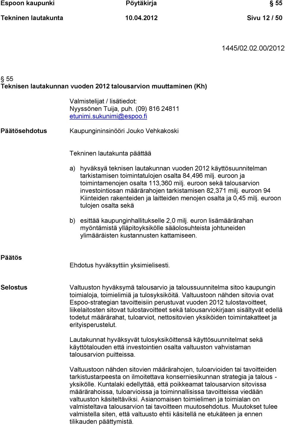 fi Päätösehdotus Kaupungininsinööri Jouko Vehkakoski Tekninen lautakunta päättää a) hyväksyä teknisen lautakunnan vuoden 2012 käyttösuunnitelman tarkistamisen toimintatulojen osalta 84,496 milj.