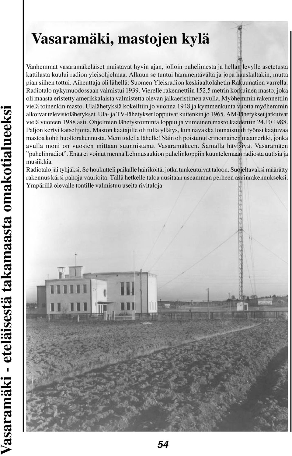 Radiotalo nykymuodossaan valmistui 1939. Vierelle rakennettiin 152,5 metrin korkuinen masto, joka oli maasta eristetty amerikkalaista valmistetta olevan jalkaeristimen avulla.