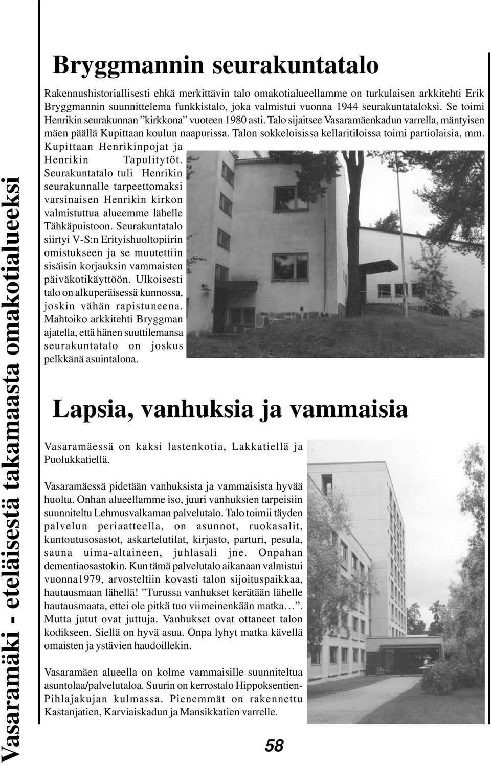 Talo sijaitsee Vasaramäenkadun varrella, mäntyisen mäen päällä Kupittaan koulun naapurissa. Talon sokkeloisissa kellaritiloissa toimi partiolaisia, mm. Kupittaan Henrikinpojat ja Henrikin Tapulitytöt.