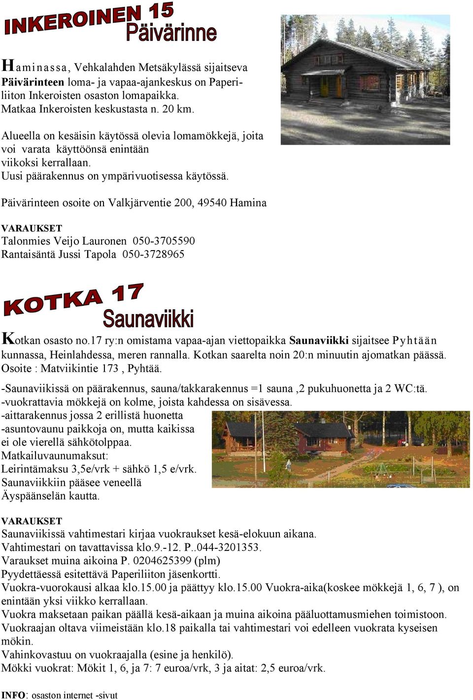 Päivärinteen osoite on Valkjärventie 200, 49540 Hamina Talonmies Veijo Lauronen 050-3705590 Rantaisäntä Jussi Tapola 050-3728965 Kotkan osasto no.