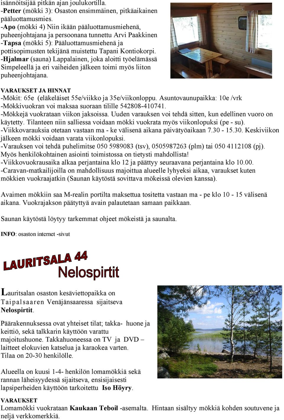 -Hjalmar (sauna) Lappalainen, joka aloitti työelämässä Simpeleellä ja eri vaiheiden jälkeen toimi myös liiton puheenjohtajana. JA HINNAT -Mökit: 65e (eläkeläiset 55e/viikko ja 35e/viikonloppu.