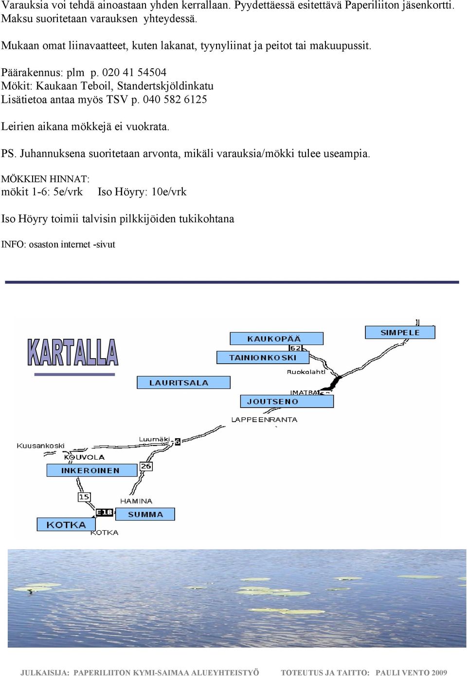 020 41 54504 Mökit: Kaukaan Teboil, Standertskjöldinkatu Lisätietoa antaa myös TSV p. 040 582 6125 Leirien aikana mökkejä ei vuokrata. PS.