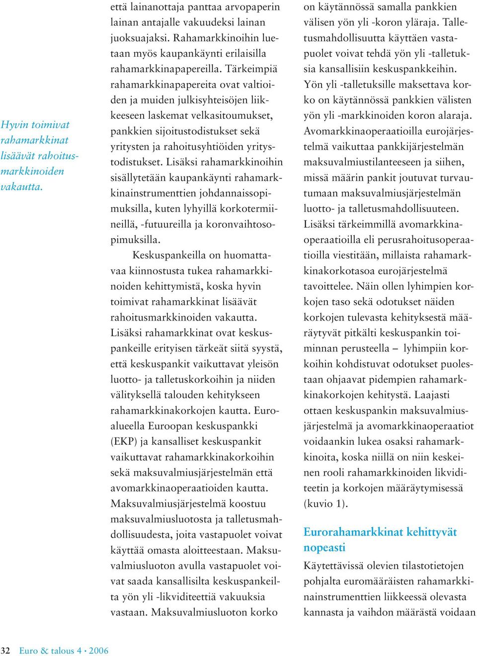Tärkeimpiä rahamarkkinapapereita ovat valtioiden ja muiden julkisyhteisöjen liikkeeseen laskemat velkasitoumukset, pankkien sijoitustodistukset sekä yritysten ja rahoitusyhtiöiden yritystodistukset.