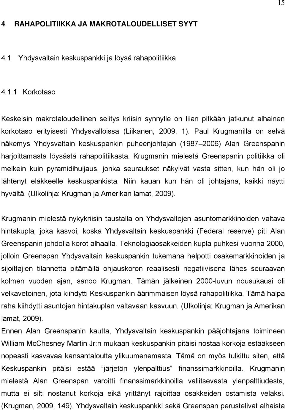 Krugmanin mielestä Greenspanin politiikka oli melkein kuin pyramidihuijaus, jonka seuraukset näkyivät vasta sitten, kun hän oli jo lähtenyt eläkkeelle keskuspankista.