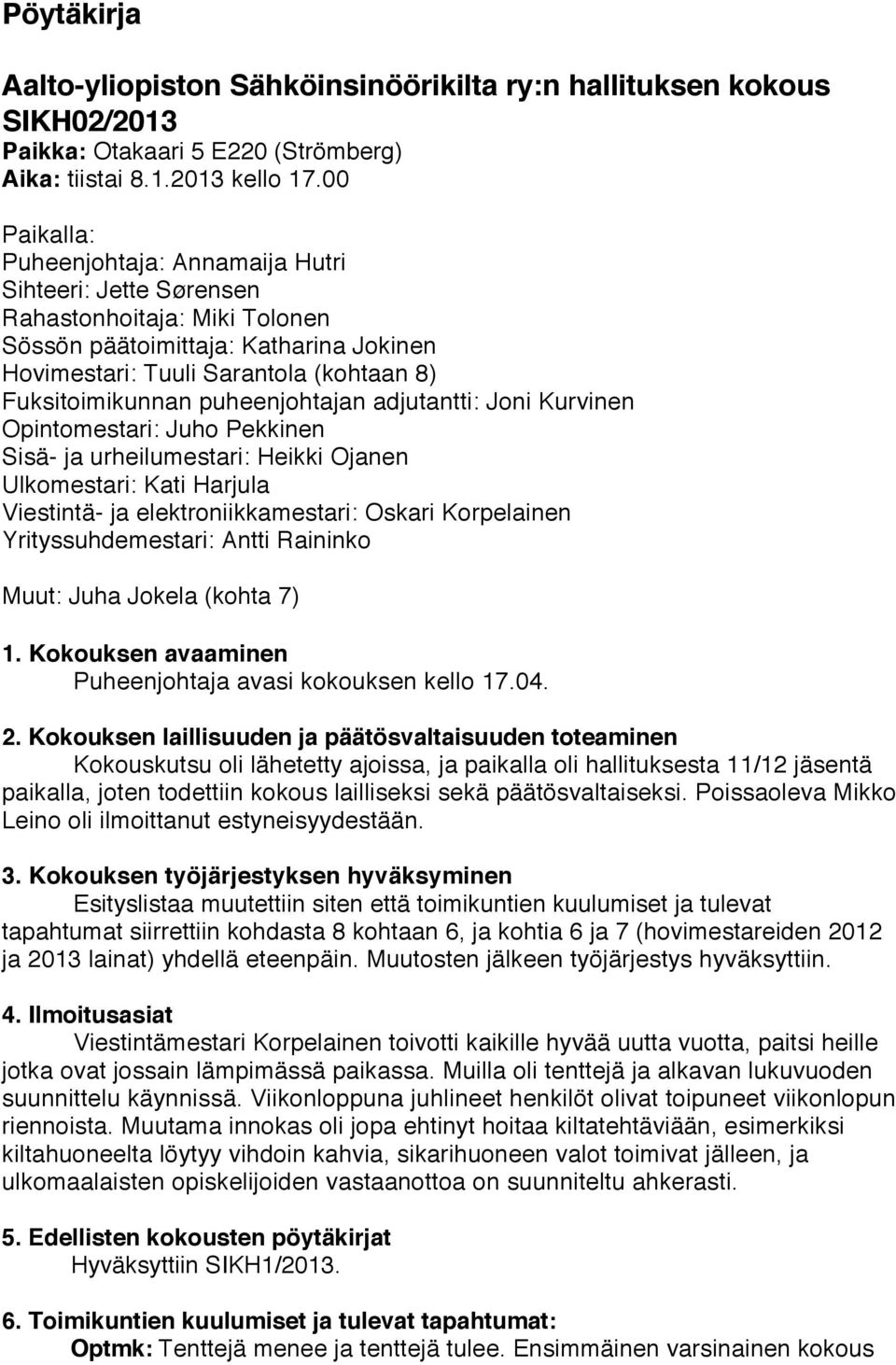 puheenjohtajan adjutantti: Joni Kurvinen Opintomestari: Juho Pekkinen Sisä- ja urheilumestari: Heikki Ojanen Ulkomestari: Kati Harjula Viestintä- ja elektroniikkamestari: Oskari Korpelainen