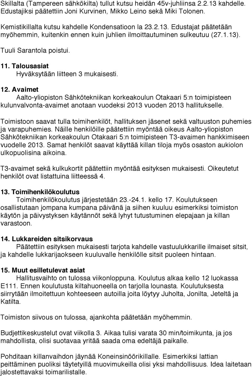 Talousasiat Hyväksytään liitteen 3 mukaisesti. 12. Avaimet Aalto-yliopiston Sähkötekniikan korkeakoulun Otakaari 5:n toimipisteen kulunvalvonta-avaimet anotaan vuodeksi 2013 vuoden 2013 hallitukselle.