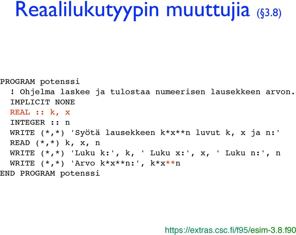 REAL :: k, x INTEGER :: n WRITE (*,*) 'Syötä lausekkeen k*x**n luvut k, x ja n:' READ